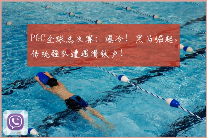 PGC全球总决赛:爆冷!黑马崛起,传统强队遭遇滑铁卢!