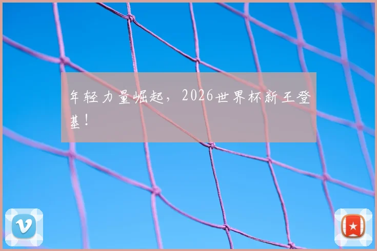 年轻力量崛起，2026世界杯新王登基！