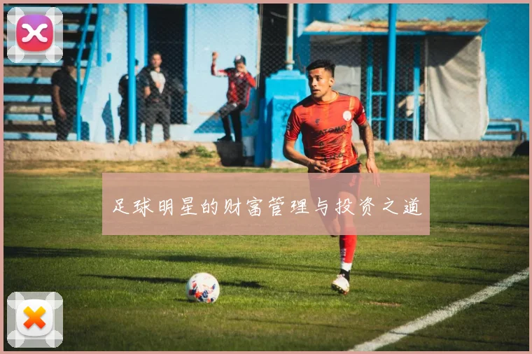 足球明星的财富管理与投资之道