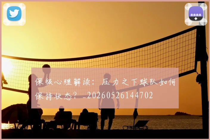 保级心理解读：压力之下球队如何保持状态？_20260526144702