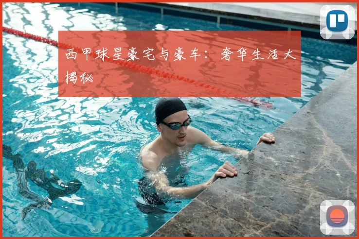 西甲球星豪宅与豪车：奢华生活大揭秘