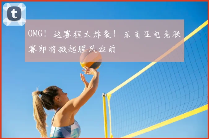 OMG!这赛程太炸裂!东南亚电竞联赛即将掀起腥风血雨