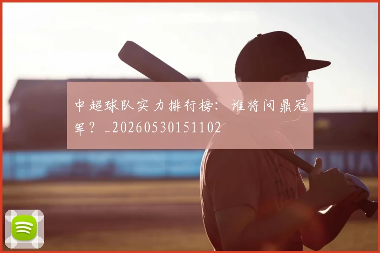中超球队实力排行榜：谁将问鼎冠军？_20260530151102