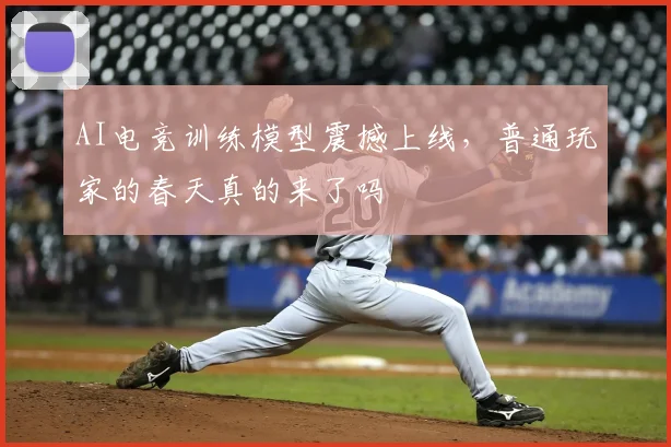 AI电竞训练模型震撼上线,普通玩家的春天真的来了吗