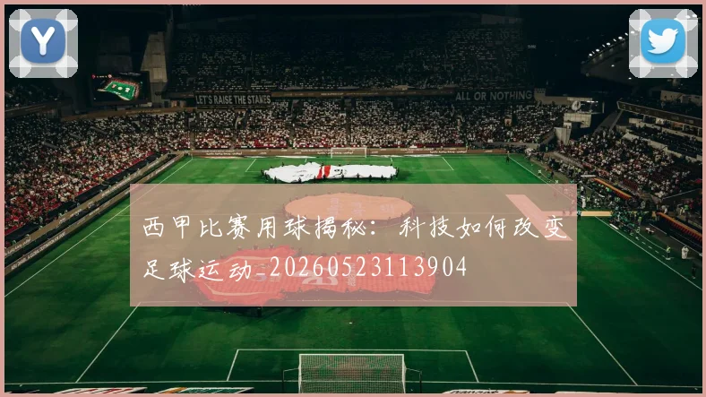 西甲比赛用球揭秘：科技如何改变足球运动_20260523113904