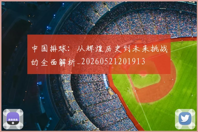 中国排球：从辉煌历史到未来挑战的全面解析_20260521201913