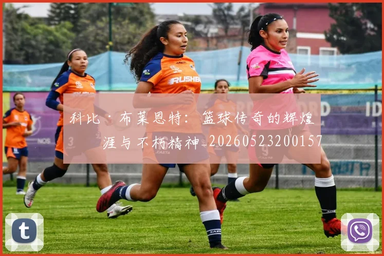 科比·布莱恩特：篮球传奇的辉煌生涯与不朽精神_20260523200157