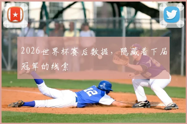 2026世界杯赛后数据，隐藏着下届冠军的线索
