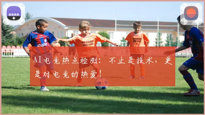 AI电竞热点检测：不止是技术，更是对电竞的热爱！
