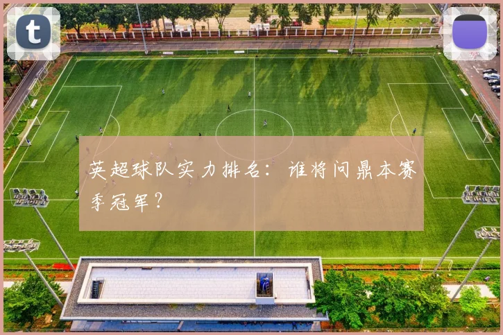 英超球队实力排名：谁将问鼎本赛季冠军？