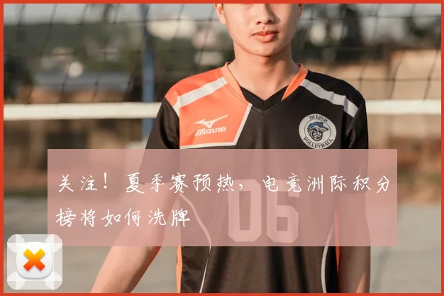 关注!夏季赛预热,电竞洲际积分榜将如何洗牌
