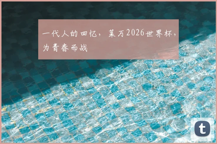 一代人的回忆，莱万2026世界杯，为青春而战