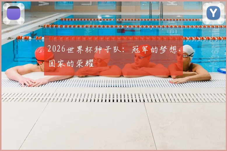 2026世界杯种子队:冠军的梦想,国家的荣耀