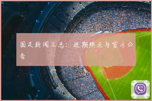 国足新闻汇总：近期热点与官方公告