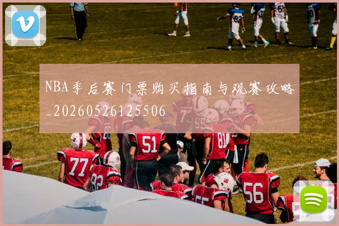 NBA季后赛门票购买指南与观赛攻略_20260526125506
