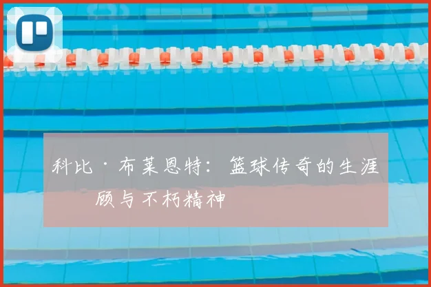 科比·布莱恩特：篮球传奇的生涯回顾与不朽精神