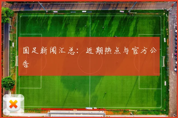 国足新闻汇总：近期热点与官方公告