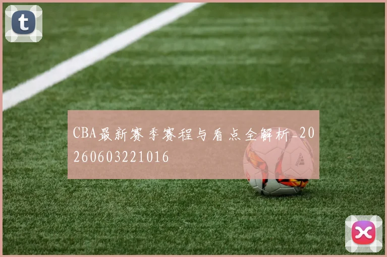 CBA最新赛季赛程与看点全解析_20260603221016