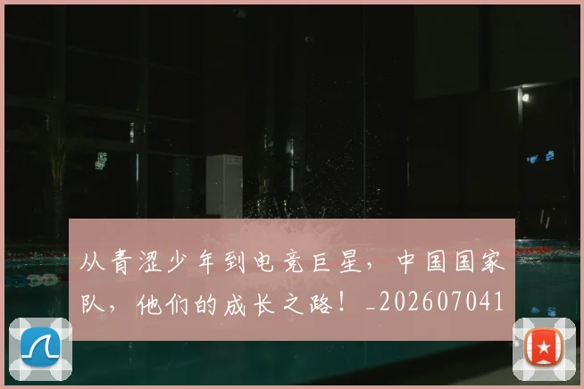 从青涩少年到电竞巨星,中国国家队,他们的成长之路!_20260704165015