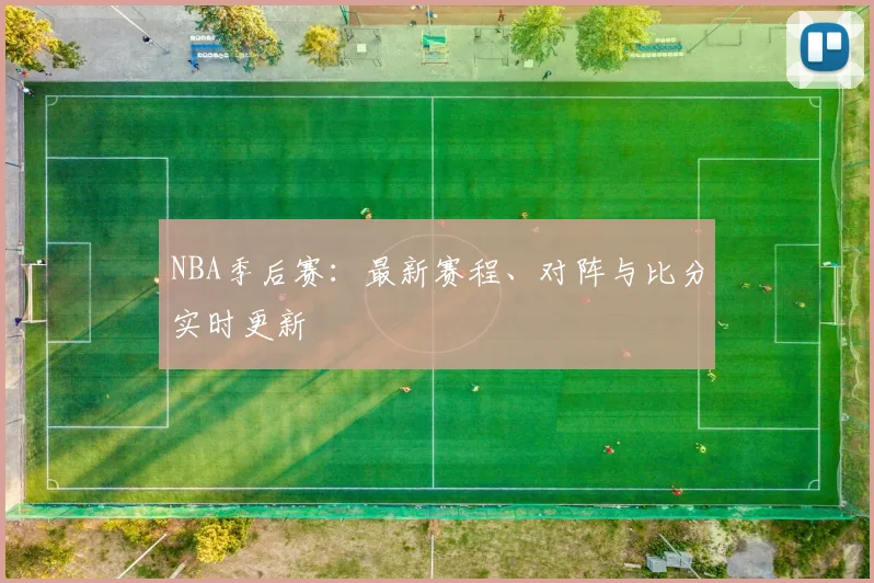 NBA季后赛：最新赛程、对阵与比分实时更新
