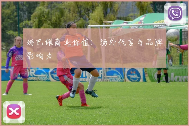 姆巴佩商业价值：场外代言与品牌影响力