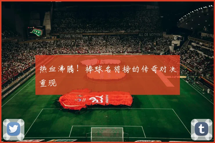 热血沸腾！棒球名将榜的传奇对决重现