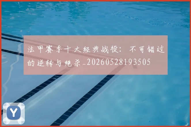 法甲赛季十大经典战役：不可错过的逆转与绝杀_20260528193505