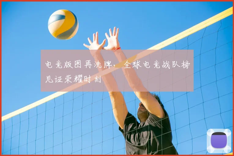 电竞版图再洗牌，全球电竞战队榜见证荣耀时刻