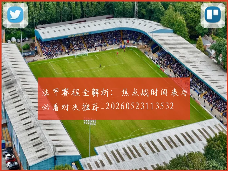 法甲赛程全解析：焦点战时间表与必看对决推荐_20260523113532