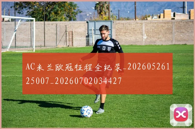 AC米兰欧冠征程全纪录_20260526125007_20260702034427