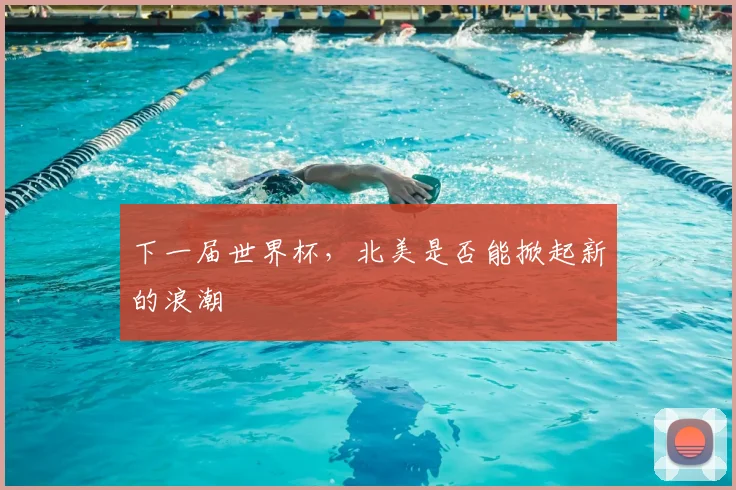下一届世界杯，北美是否能掀起新的浪潮