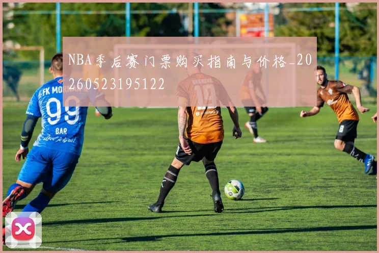 NBA季后赛门票购买指南与价格_20260523195122