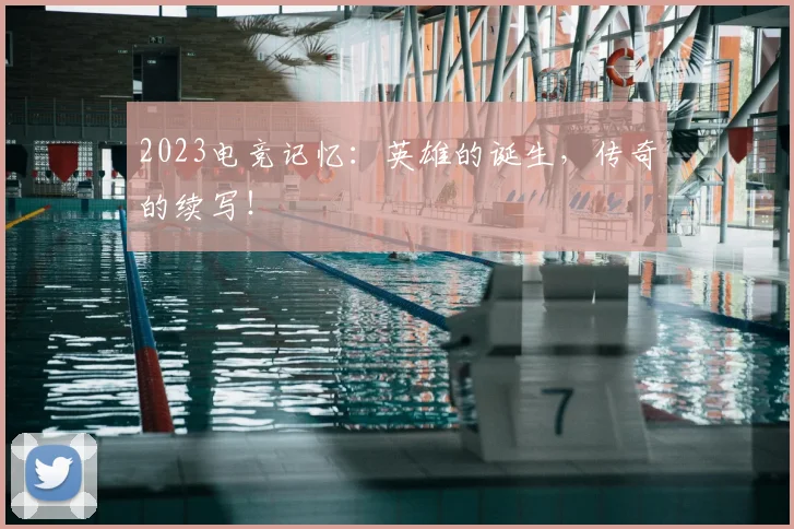 2023电竞记忆：英雄的诞生，传奇的续写！