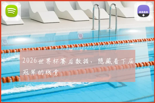 2026世界杯赛后数据，隐藏着下届冠军的线索