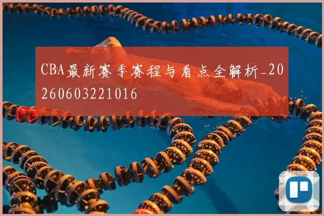CBA最新赛季赛程与看点全解析_20260603221016