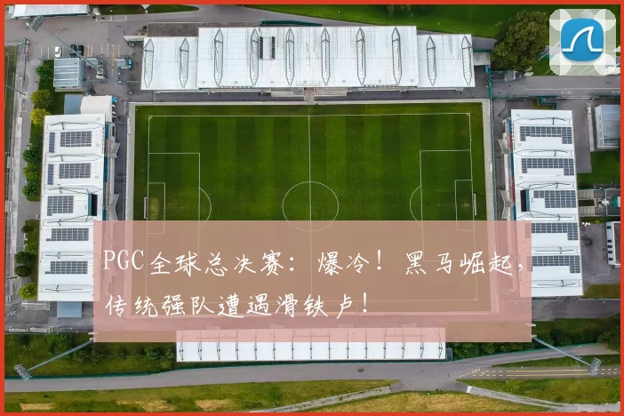 PGC全球总决赛：爆冷！黑马崛起，传统强队遭遇滑铁卢！