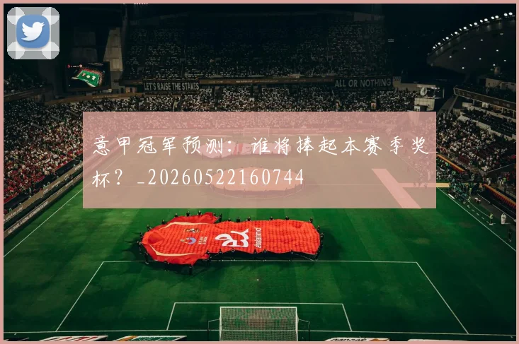 意甲冠军预测：谁将捧起本赛季奖杯？_20260522160744