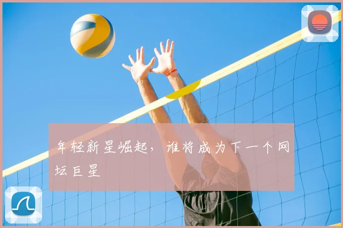 年轻新星崛起,谁将成为下一个网坛巨星
