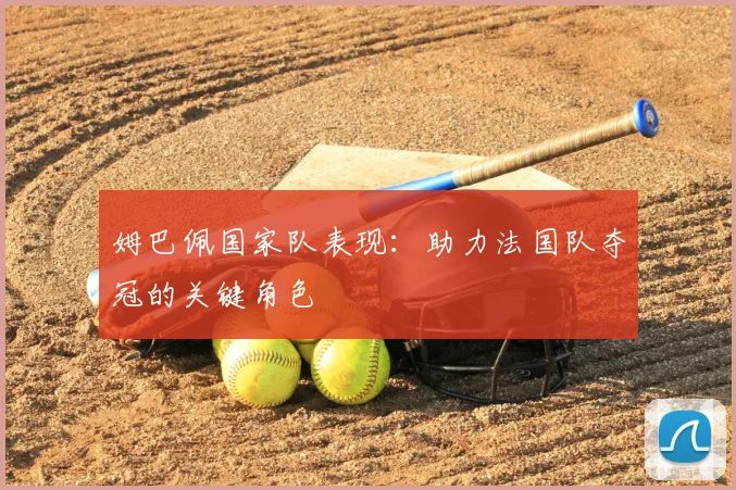 姆巴佩国家队表现：助力法国队夺冠的关键角色