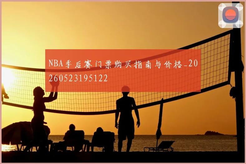 NBA季后赛门票购买指南与价格_20260523195122