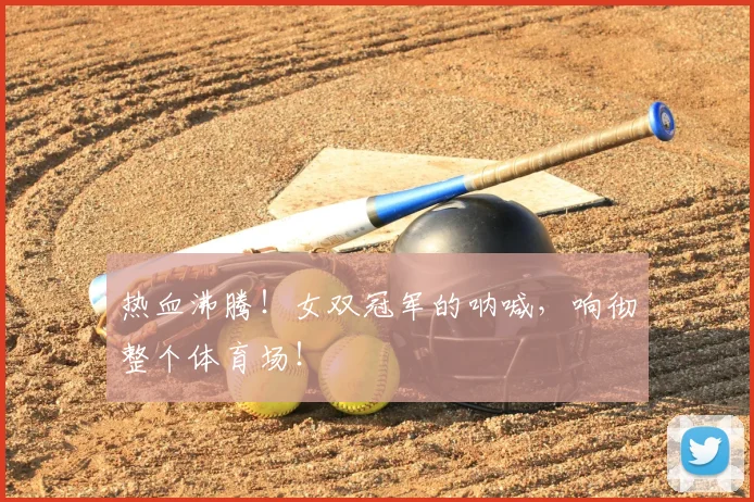 热血沸腾!女双冠军的呐喊,响彻整个体育场!